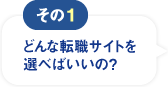 その1：どんな転職サイトを選べばいいの？