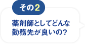 その2：薬剤師としてどんな勤務先が良いの？