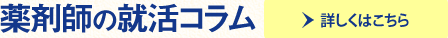 薬剤師の就活コラム　詳しくはこちら