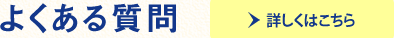 よくある質問　詳しくはこちら